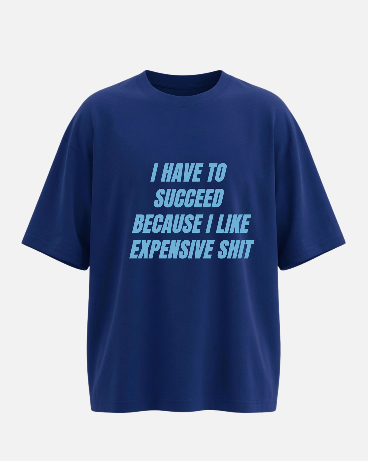 I Have To Succeed Because I Like Expensive Shit - Oversized Unisex T-shirt