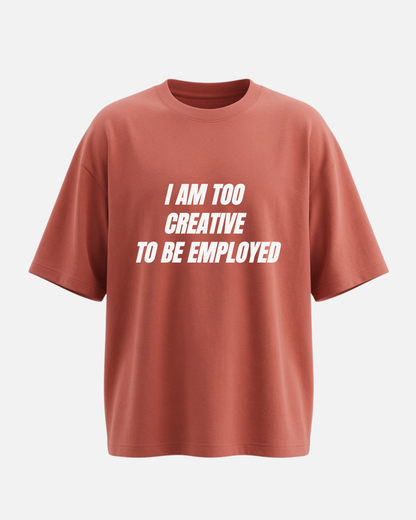 I Am Too Creative To Be Employed - Oversized Unisex T-shirt
