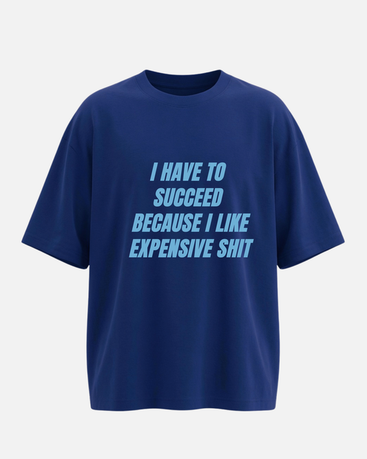 I Have To Succeed Because I Like Expensive Shit - Oversized Unisex T-shirt
