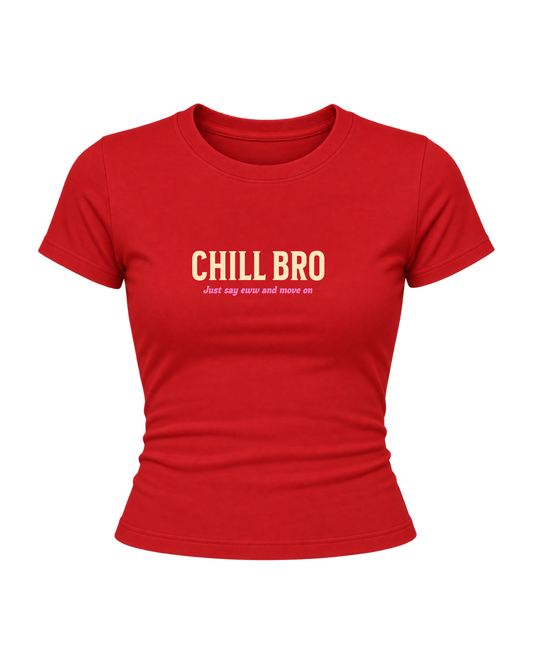 Chill Bro - Women Baby Tees