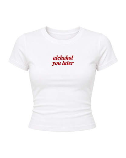 Alchohol You Later- Women Baby Tees