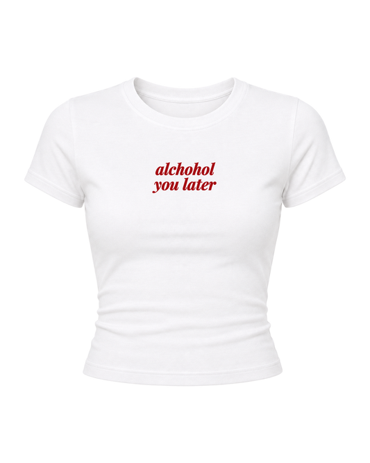 Alchohol You Later- Women Baby Tees